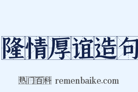 隆情厚谊造句是什么意思的图片
